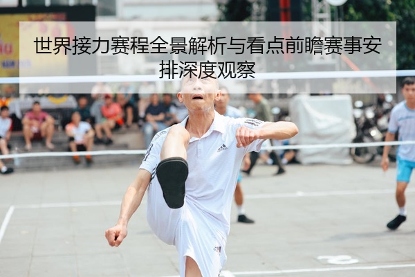 世界接力赛程全景解析与看点前瞻赛事安排深度观察