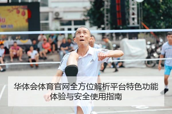 华体会体育官网全方位解析平台特色功能体验与安全使用指南